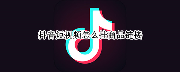 抖音短视频怎么挂商品链接