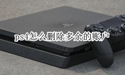 ps4怎么删账号 ps4怎么删除多余的账户