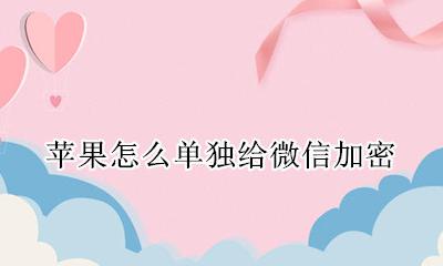 苹果怎么单独给微信加密 苹果13怎么单独给微信加密