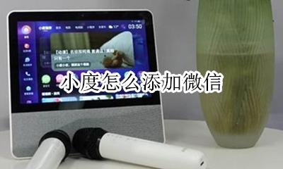 小度怎么添加微信 小度可以下载微信吗