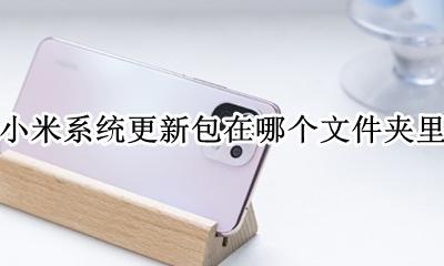 小米系统更新安装包放在哪里 小米系统更新包在哪个文件夹里