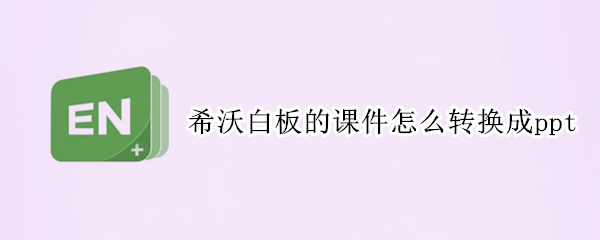 希沃白板的课件怎么转换成ppt