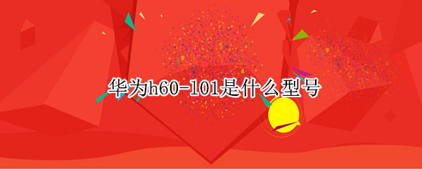 华为h60-l01是什么型号