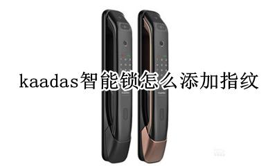 kaadas智能锁怎么添加指纹 kaadas指纹锁设置指纹步骤