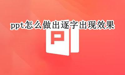 ppt如何逐字出现 ppt怎么做出逐字出现效果