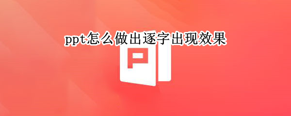 ppt怎么做出逐字出现效果