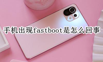 手机出现fastboot是怎么回事 手机屏幕出现fastboot怎么回事