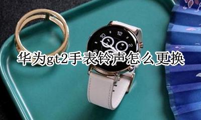 华为gt2手表铃声怎么更换 华为手表新款watch gt2铃声音乐怎么换