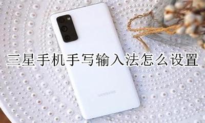 三星手机手写输入法怎么设置 三星手机输入法怎么设置简体中文