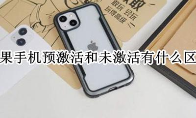 苹果未激活和激活的区别 苹果手机预激活和未激活有什么区别