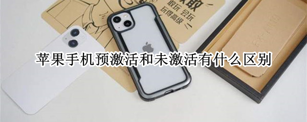 苹果手机预激活和未激活有什么区别