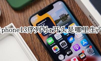 iphone13 c开头序列号 iphone13序列号r开头是哪里生产
