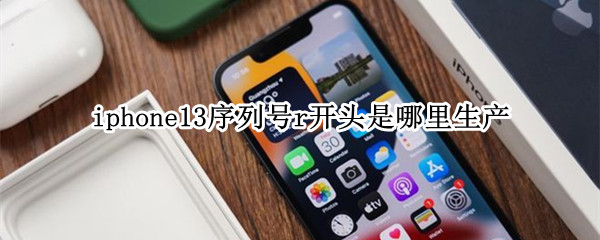 iphone13序列号r开头是哪里生产