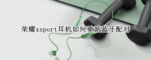 荣耀xsport耳机如何重新蓝牙配对