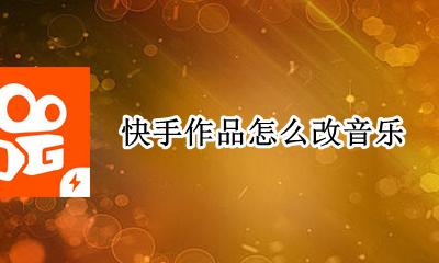 快手作品怎么改音乐 快手发布的作品怎么改音乐