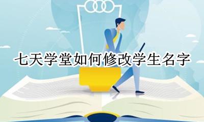 七天学堂怎么改名字 七天学堂如何修改学生名字