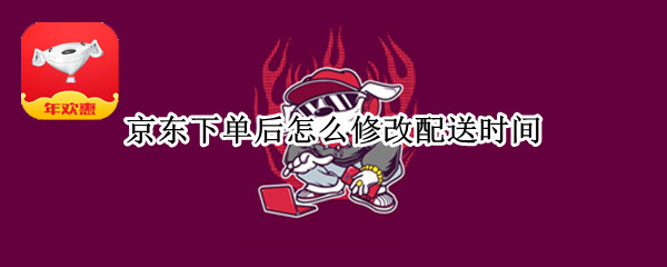 京东下单后怎么修改配送时间