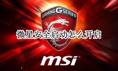 微星安全启动怎么开启 微星安全启动怎么关闭