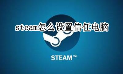 steam信任此电脑 steam怎么设置信任电脑