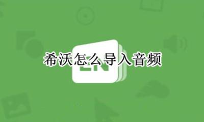希沃怎么导入音频 希沃怎么导入视频