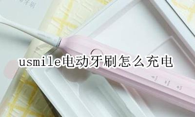 usmile电动牙刷怎么充电 usmile电动牙刷怎么刷牙