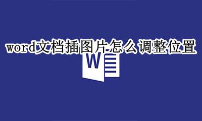word文档插图片怎么调整位置 word文档里图片怎么调整位置