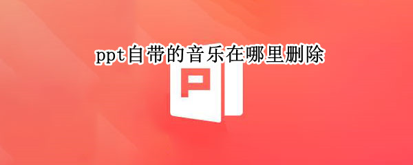 ppt自带的音乐在哪里删除