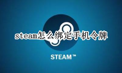 steam怎么绑定手机令牌 怎么样绑定steam手机令牌