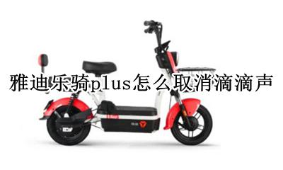 雅迪乐骑plus怎么取消滴滴声 雅迪电动车滴滴的声音怎么取消?