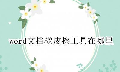 word文档橡皮擦在哪里 word文档橡皮擦工具在哪里