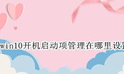 win10开机启动项管理在哪里设置 win10系统开机启动项在哪里设置
