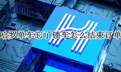 哈罗单车锁车后忘记付费 哈罗单车忘了锁车怎么结束订单