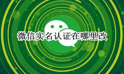 微信实名认证在哪里改 微信实名认证在哪儿更改