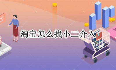淘宝怎么找小二介入 淘宝如何找店小二介入