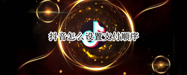 抖音怎么设置支付顺序