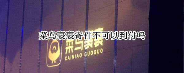 菜鸟裹裹寄件不可以到付吗