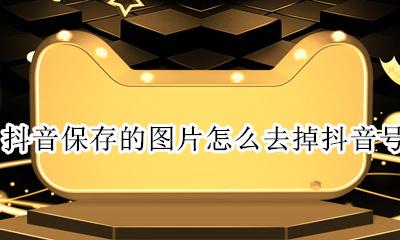 怎么保留抖音的图片 抖音保存的图片怎么去掉抖音号