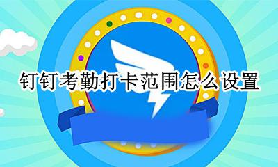 钉钉考勤打卡范围怎么设置 钉钉怎么规定考勤打卡范围