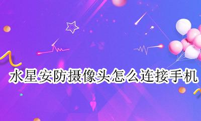 水星安防摄像头怎么连接手机 水星安防的摄像头手机远程监控怎么弄