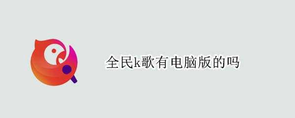 全民k歌有电脑版的吗
