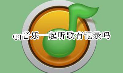 qq音乐里有一起听歌吗 qq音乐一起听歌有记录吗