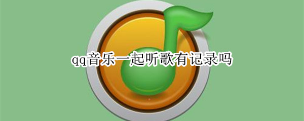 qq音乐一起听歌有记录吗