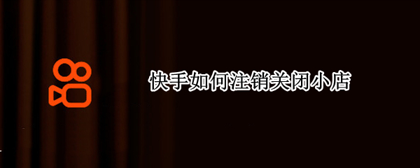 快手如何注销关闭小店