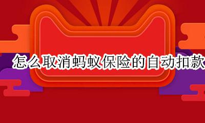 怎样关闭蚂蚁保险自动扣款 怎么取消蚂蚁保险的自动扣款
