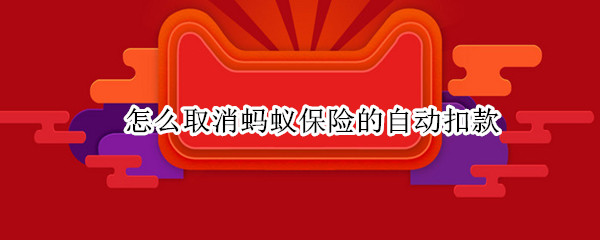 怎么取消蚂蚁保险的自动扣款