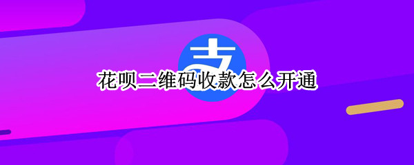 花呗二维码收款怎么开通