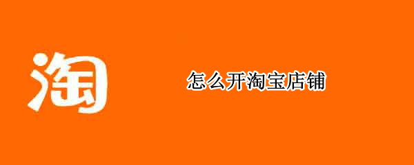怎么开淘宝店铺