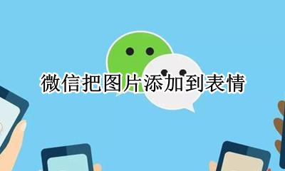 微信把图片添加到表情 如何将图片添加到微信表情