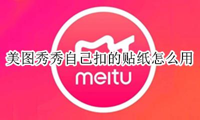 美图秀秀抠图保存贴纸 美图秀秀自己扣的贴纸怎么用