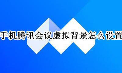 手机腾讯会议虚拟背景怎么设置 手机腾讯会议为什么设置不了虚拟背景